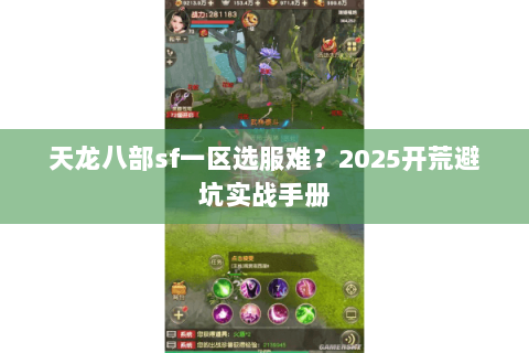 天龙八部sf一区选服难?2025开荒避坑实战手册 天龙八部sf一区选服难?2025开荒避坑实战手册