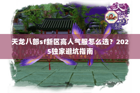 天龙八部sf新区高人气服怎么选?2025独家避坑指南 天龙八部sf新区高人气服怎么选?2025独家避坑指南