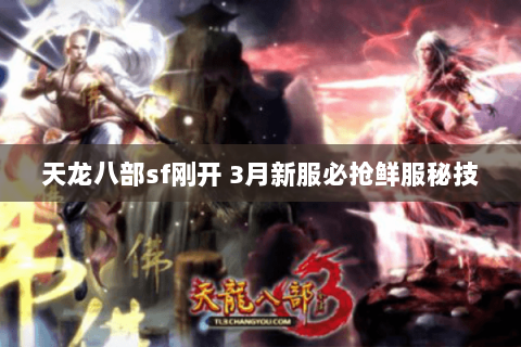 天龙八部sf刚开 3月新服必抢鲜服秘技 天龙八部sf刚开 3月新服必抢鲜服秘技