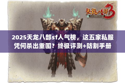 2025天龙八部sf人气榜，这五家私服凭何杀出重围？终极评测+防割手册