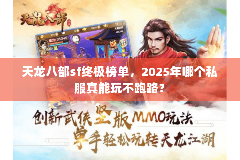 天龙八部sf终极榜单,2025年哪个私服真能玩不跑路? 天龙八部sf终极榜单,2025年哪个私服真能玩不跑路?