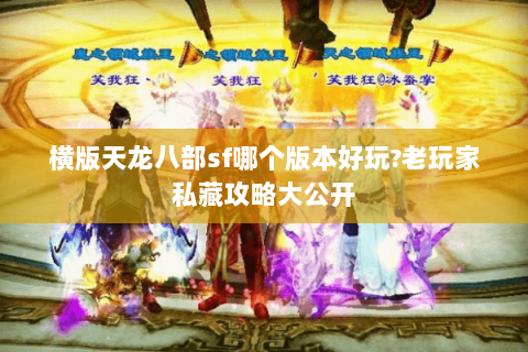 横版天龙八部sf哪个版本好玩?老玩家私藏攻略大公开
