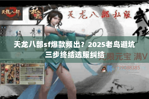 天龙八部sf爆款频出?2025老鸟避坑三步终结选服纠结 天龙八部sf爆款频出?2025老鸟避坑三步终结选服纠结