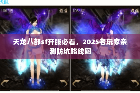 天龙八部sf开服必看,2025老玩家亲测防坑路线图 天龙八部sf开服必看,2025老玩家亲测防坑路线图
