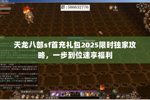 天龙八部sf首充礼包2025限时独家攻略,一步到位速享福利 天龙八部sf首充礼包2025限时独家攻略,一步到位速享福利