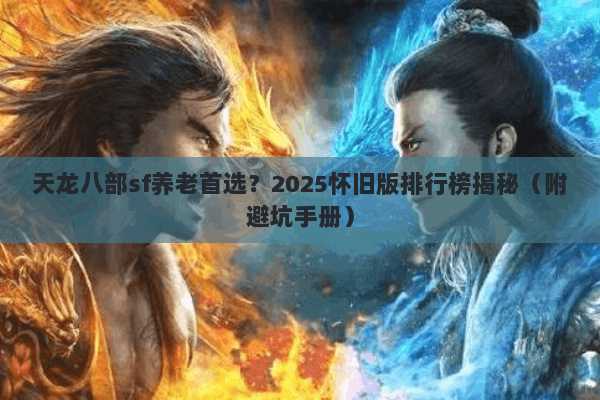 天龙八部sf养老首选?2025怀旧版排行榜揭秘(附避坑手册) 天龙八部sf养老首选?2025怀旧版排行榜揭秘(附避坑手册)
