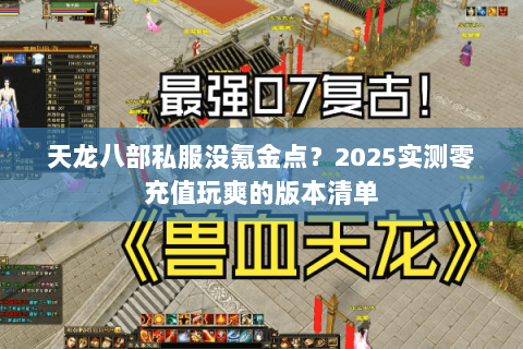 天龙八部私服没氪金点?2025实测零充值玩爽的版本清单 天龙八部私服没氪金点?2025实测零充值玩爽的版本清单
