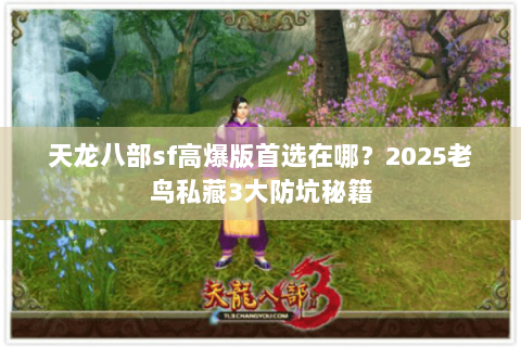 天龙八部sf高爆版首选在哪?2025老鸟私藏3大防坑秘籍 天龙八部sf高爆版首选在哪?2025老鸟私藏3大防坑秘籍