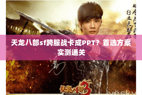 天龙八部sf跨服战卡成PPT?首选方案实测通关 天龙八部sf跨服战卡成PPT?首选方案实测通关