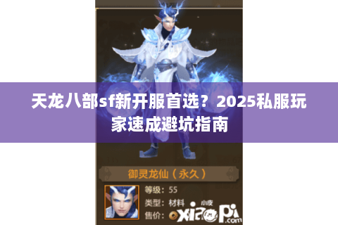 天龙八部sf新开服首选?2025私服玩家速成避坑指南 天龙八部sf新开服首选?2025私服玩家速成避坑指南