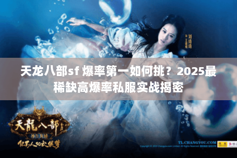 天龙八部sf 爆率第一如何挑?2025最稀缺高爆率私服实战揭密 天龙八部sf 爆率第一如何挑?2025最稀缺高爆率私服实战揭密