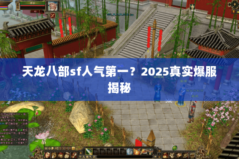 天龙八部sf人气第一?2025真实爆服揭秘 天龙八部sf人气第一?2025真实爆服揭秘