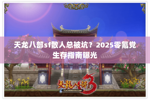 天龙八部sf散人总被坑?2025零氪党生存指南曝光 天龙八部sf散人总被坑?2025零氪党生存指南曝光