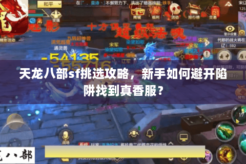 天龙八部sf挑选攻略,新手如何避开陷阱找到真香服? 天龙八部sf挑选攻略,新手如何避开陷阱找到真香服?
