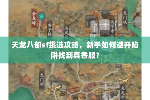 天龙八部sf挑选攻略,新手如何避开陷阱找到真香服? 天龙八部sf挑选攻略,新手如何避开陷阱找到真香服?