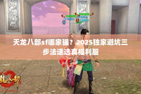 天龙八部sf哪家强？2025独家避坑三步法速选真福利服