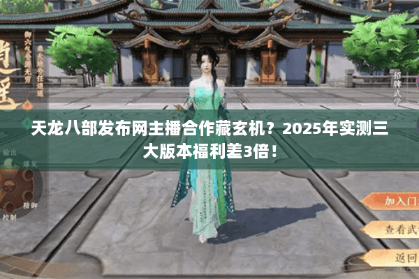 天龙八部发布网主播合作藏玄机?2025年实测三大版本福利差3倍! 天龙八部发布网主播合作藏玄机?2025年实测三大版本福利差3倍!