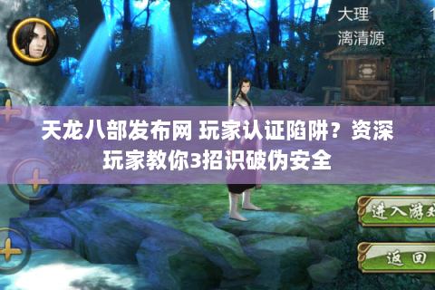 天龙八部发布网 玩家认证陷阱?资深玩家教你3招识破伪安全 天龙八部发布网 玩家认证陷阱?资深玩家教你3招识破伪安全