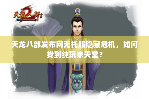 天龙八部发布网无托服隐藏危机,如何找到纯玩家天堂? 天龙八部发布网无托服隐藏危机,如何找到纯玩家天堂?