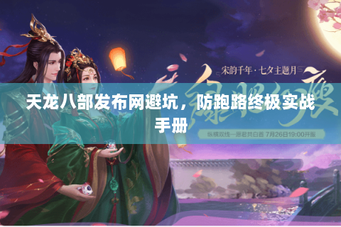 天龙八部发布网避坑，防跑路终极实战手册