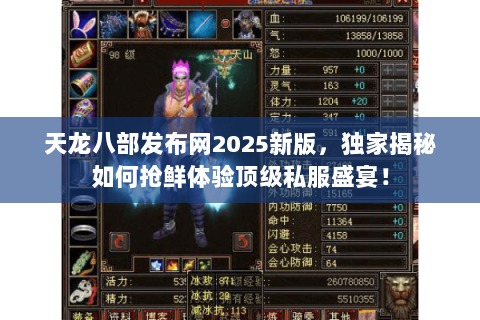 天龙八部发布网2025新版，独家揭秘如何抢鲜体验顶级私服盛宴！