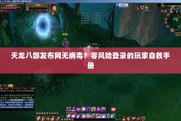 天龙八部发布网无病毒？零风险登录的玩家自救手册