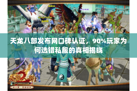 天龙八部发布网口碑认证，90%玩家为何选错私服的真相揭晓