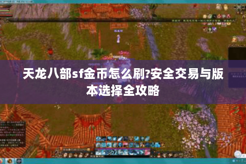 天龙八部sf金币怎么刷?安全交易与版本选择全攻略 天龙八部sf金币怎么刷?安全交易与版本选择全攻略