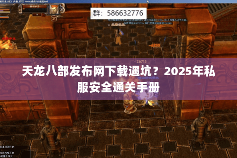 天龙八部发布网下载遇坑?2025年私服安全通关手册 天龙八部发布网下载遇坑?2025年私服安全通关手册