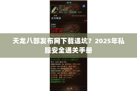 天龙八部发布网下载遇坑?2025年私服安全通关手册 天龙八部发布网下载遇坑?2025年私服安全通关手册