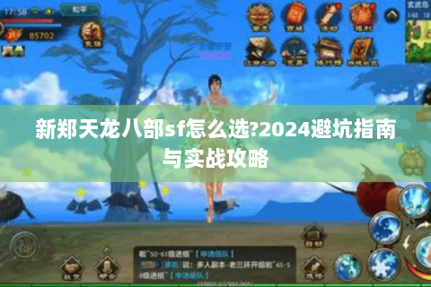 新郑天龙八部sf怎么选?2024避坑指南与实战攻略