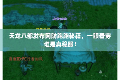 天龙八部发布网防跑路秘籍，一眼看穿谁是真稳服！