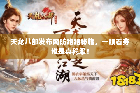 天龙八部发布网防跑路秘籍,一眼看穿谁是真稳服! 天龙八部发布网防跑路秘籍,一眼看穿谁是真稳服!