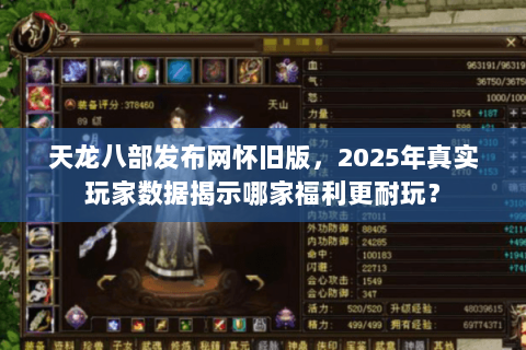 天龙八部发布网怀旧版，2025年真实玩家数据揭示哪家福利更耐玩？