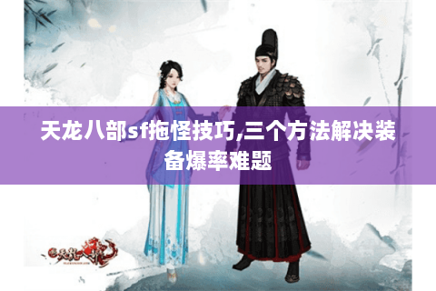 天龙八部sf拖怪技巧,三个方法解决装备爆率难题 天龙八部sf拖怪技巧,三个方法解决装备爆率难题