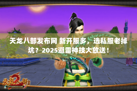 天龙八部发布网 新开服多，选私服老掉坑？2025避雷神技大放送！