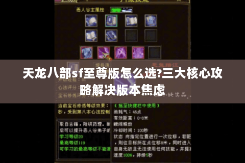 天龙八部sf至尊版怎么选?三大核心攻略解决版本焦虑 天龙八部sf至尊版怎么选?三大核心攻略解决版本焦虑