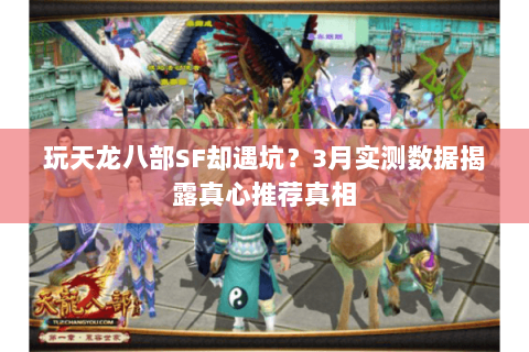 玩天龙八部SF却遇坑？3月实测数据揭露真心推荐真相