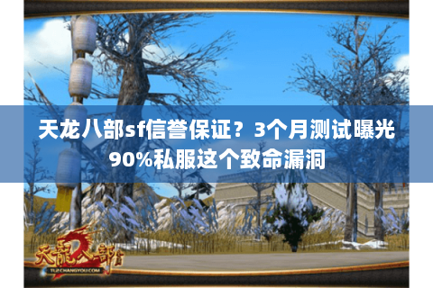 天龙八部sf信誉保证?3个月测试曝光90%私服这个致命漏洞 天龙八部sf信誉保证?3个月测试曝光90%私服这个致命漏洞