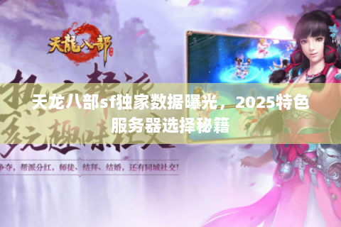 天龙八部sf独家数据曝光,2025特色服务器选择秘籍 天龙八部sf独家数据曝光,2025特色服务器选择秘籍