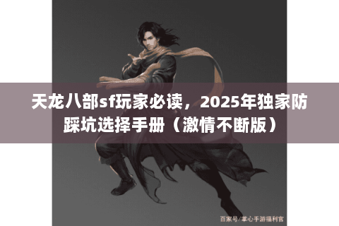 天龙八部sf玩家必读,2025年独家防踩坑选择手册(激情不断版) 天龙八部sf玩家必读,2025年独家防踩坑选择手册(激情不断版)