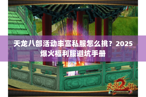 天龙八部活动丰富私服怎么挑？2025爆火福利服避坑手册