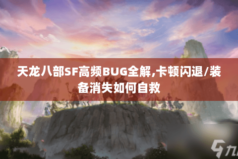 天龙八部SF高频BUG全解,卡顿闪退/装备消失如何自救 天龙八部SF高频BUG全解,卡顿闪退/装备消失如何自救
