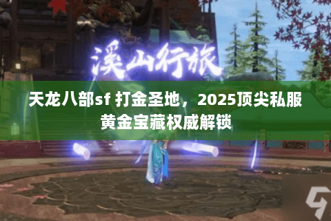 天龙八部sf 打金圣地,2025顶尖私服黄金宝藏权威解锁 天龙八部sf 打金圣地,2025顶尖私服黄金宝藏权威解锁