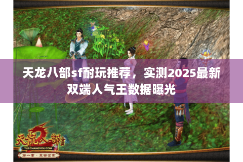 天龙八部sf耐玩推荐，实测2025最新双端人气王数据曝光