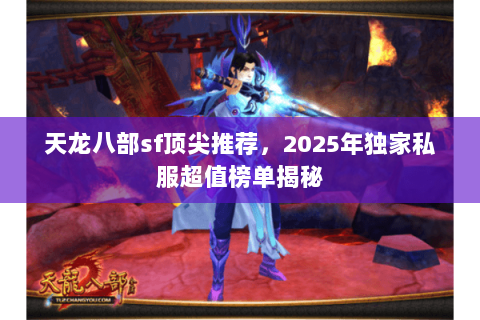 天龙八部sf顶尖推荐,2025年独家私服超值榜单揭秘 天龙八部sf顶尖推荐,2025年独家私服超值榜单揭秘