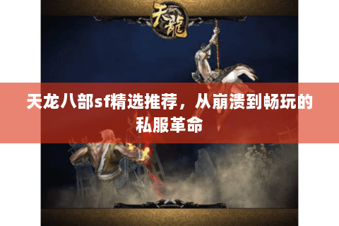 天龙八部sf精选推荐,从崩溃到畅玩的私服革命 天龙八部sf精选推荐,从崩溃到畅玩的私服革命
