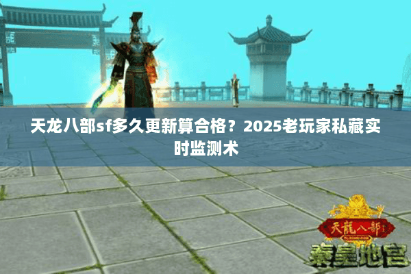 天龙八部sf多久更新算合格?2025老玩家私藏实时监测术 天龙八部sf多久更新算合格?2025老玩家私藏实时监测术