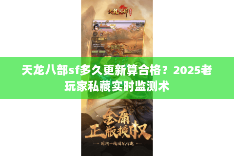 天龙八部sf多久更新算合格?2025老玩家私藏实时监测术 天龙八部sf多久更新算合格?2025老玩家私藏实时监测术