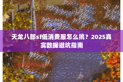 天龙八部sf低消费服怎么挑?2025真实数据避坑指南 天龙八部sf低消费服怎么挑?2025真实数据避坑指南